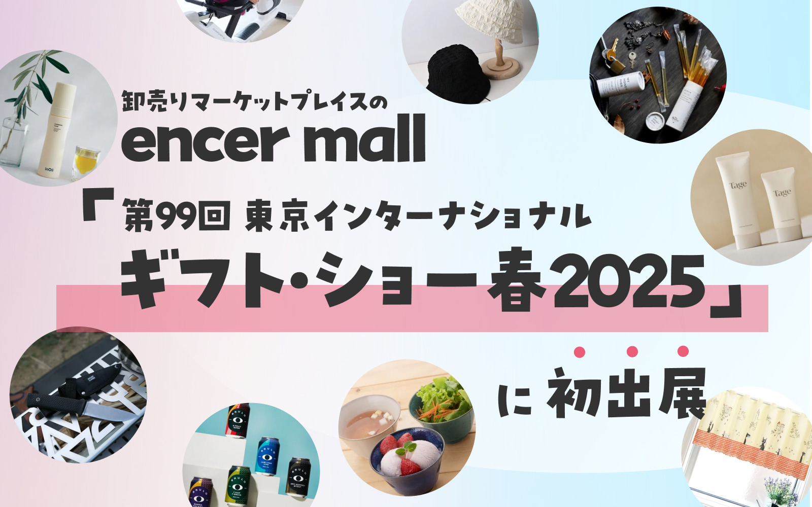 卸売マーケットプレイスのencer mall、「第99回 東京インターナショナル・ギフト・ショー春2025」に初出展